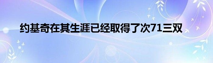 约基奇在其生涯已经取得了次71三双