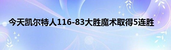 今天凯尔特人116-83大胜魔术取得5连胜