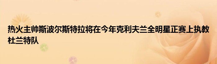 热火主帅斯波尔斯特拉将在今年克利夫兰全明星正赛上执教杜兰特队