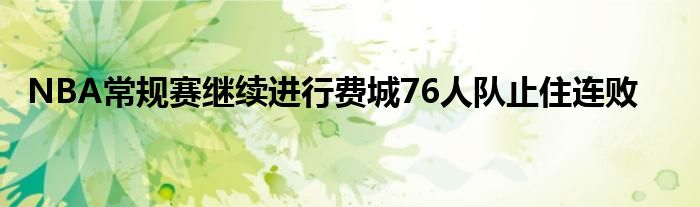 NBA常规赛继续进行费城76人队止住连败