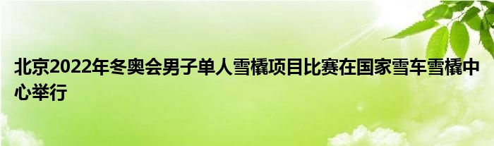 北京2022年冬奥会男子单人雪橇项目比赛在国家雪车雪橇中心举行