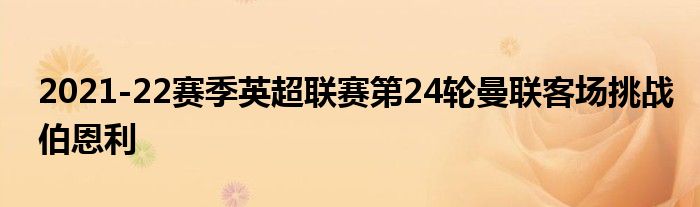 2021-22赛季英超联赛第24轮曼联客场挑战伯恩利