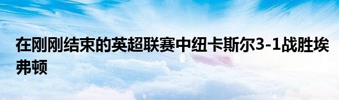 在刚刚结束的英超联赛中纽卡斯尔3-1战胜埃弗顿