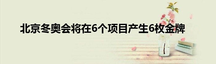 北京冬奥会将在6个项目产生6枚金牌