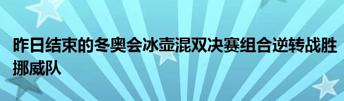 昨日结束的冬奥会冰壶混双决赛组合逆转战胜挪威队