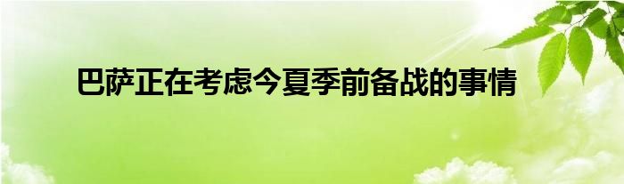 巴萨正在考虑今夏季前备战的事情