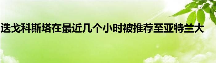 迭戈科斯塔在最近几个小时被推荐至亚特兰大
