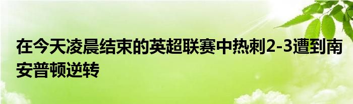 在今天凌晨结束的英超联赛中热刺2-3遭到南安普顿逆转