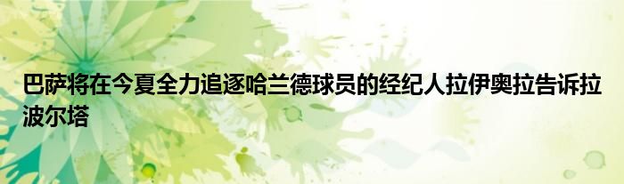 巴萨将在今夏全力追逐哈兰德球员的经纪人拉伊奥拉告诉拉波尔塔