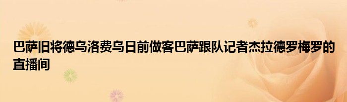 巴萨旧将德乌洛费乌日前做客巴萨跟队记者杰拉德罗梅罗的直播间