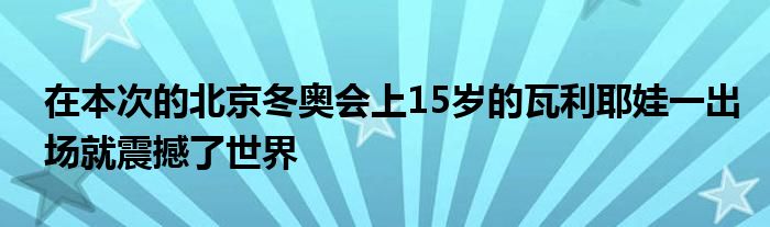 在本次的北京冬奥会上15岁的瓦利耶娃一出场就震撼了世界
