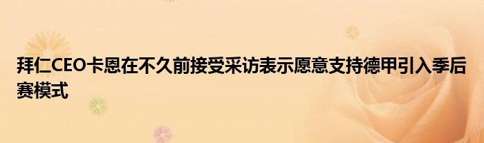 拜仁CEO卡恩在不久前接受采访表示愿意支持德甲引入季后赛模式