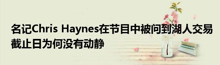 名记Chris Haynes在节目中被问到湖人交易截止日为何没有动静