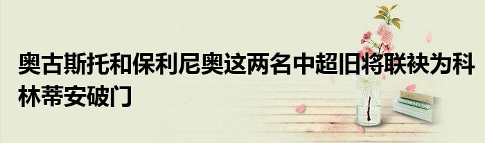 奥古斯托和保利尼奥这两名中超旧将联袂为科林蒂安破门