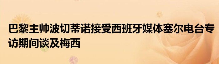 巴黎主帅波切蒂诺接受西班牙媒体塞尔电台专访期间谈及梅西