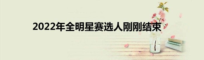 2022年全明星赛选人刚刚结束