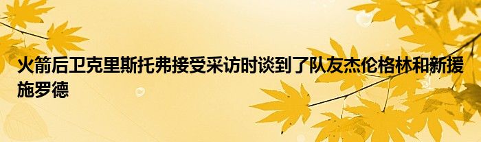 火箭后卫克里斯托弗接受采访时谈到了队友杰伦格林和新援施罗德