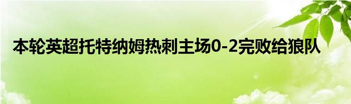 本轮英超托特纳姆热刺主场0-2完败给狼队