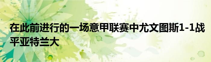 在此前进行的一场意甲联赛中尤文图斯1-1战平亚特兰大