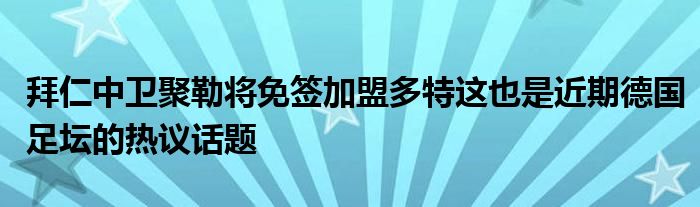 拜仁中卫聚勒将免签加盟多特这也是近期德国足坛的热议话题