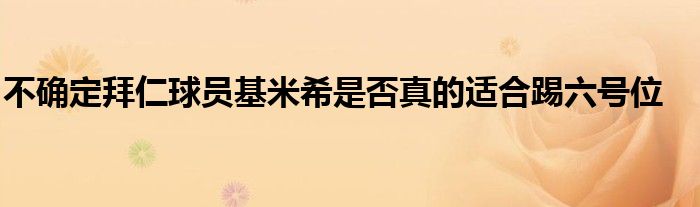 不确定拜仁球员基米希是否真的适合踢六号位
