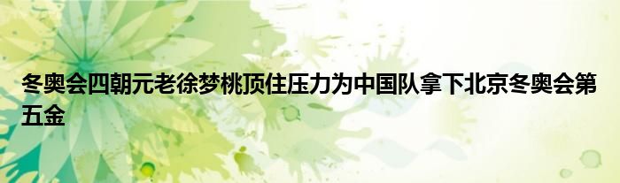 冬奥会四朝元老徐梦桃顶住压力为中国队拿下北京冬奥会第五金