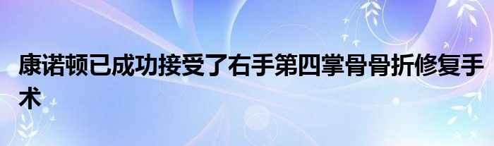 康诺顿已成功接受了右手第四掌骨骨折修复手术