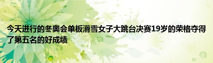 今天进行的冬奥会单板滑雪女子大跳台决赛19岁的荣格夺得了第五名的好成绩