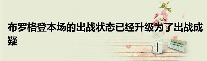 布罗格登本场的出战状态已经升级为了出战成疑