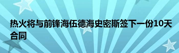 热火将与前锋海伍德海史密斯签下一份10天合同