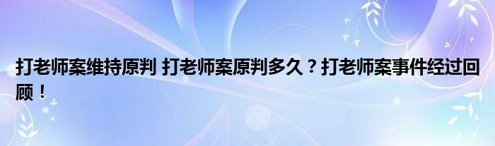 打老师案维持原判 打老师案原判多久?打老师案事件经过回顾!