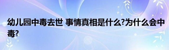 幼儿园中毒去世 事情真相是什么?为什么会中毒?
