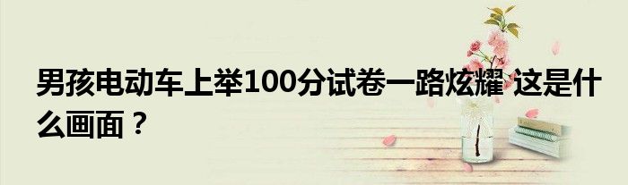 男孩电动车上举100分试卷一路炫耀 这是什么画面?