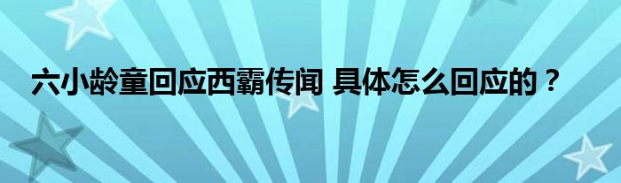 六小龄童回应西霸传闻 具体怎么回应的？