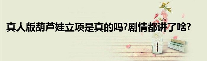 真人版葫芦娃立项是真的吗?剧情都讲了啥?