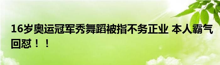 16岁奥运冠军秀舞蹈被指不务正业 本人霸气回怼!!