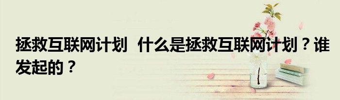 拯救互联网计划 什么是拯救互联网计划?谁发起的?