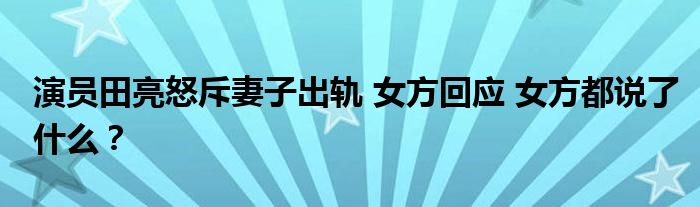 演员田亮怒斥妻子出轨 女方回应 女方都说了什么?