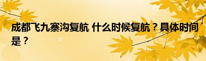 成都飞九寨沟复航 什么时候复航？具体时间是？
