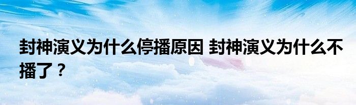 封神演义为什么停播原因 封神演义为什么不播了？