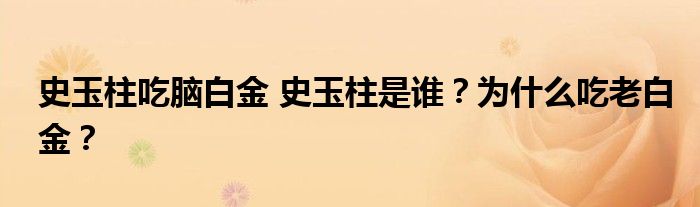 史玉柱吃脑白金 史玉柱是谁？为什么吃老白金？