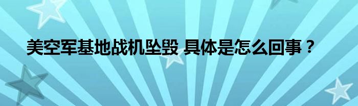 美空军基地战机坠毁 具体是怎么回事?