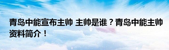 青岛中能宣布主帅 主帅是谁?青岛中能主帅资料简介!