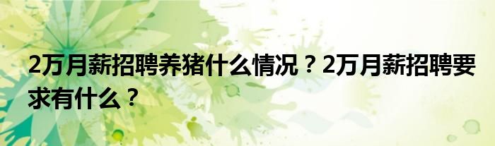 2万月薪招聘养猪什么情况?2万月薪招聘要求有什么?
