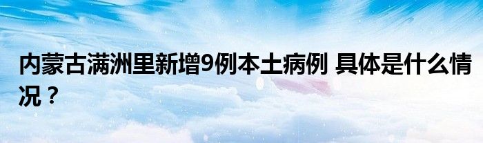 内蒙古满洲里新增9例本土病例 具体是什么情况?