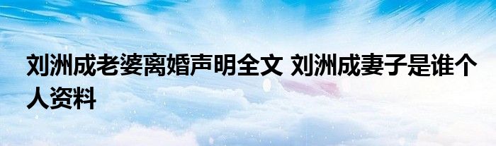 刘洲成老婆离婚声明全文 刘洲成妻子是谁个人资料