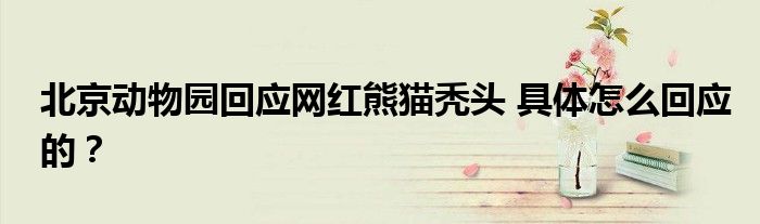 北京动物园回应网红熊猫秃头 具体怎么回应的？