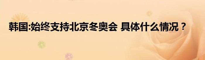 韩国:始终支持北京冬奥会 具体什么情况?