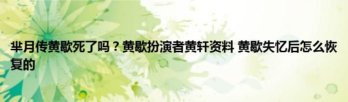 芈月传黄歇死了吗？黄歇扮演者黄轩资料 黄歇失忆后怎么恢复的