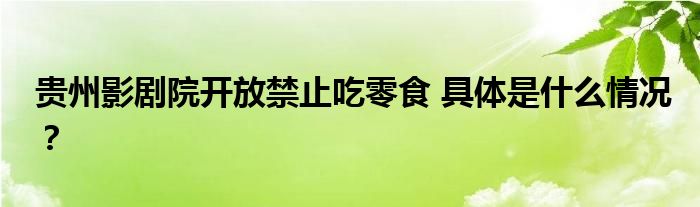 贵州影剧院开放禁止吃零食 具体是什么情况？